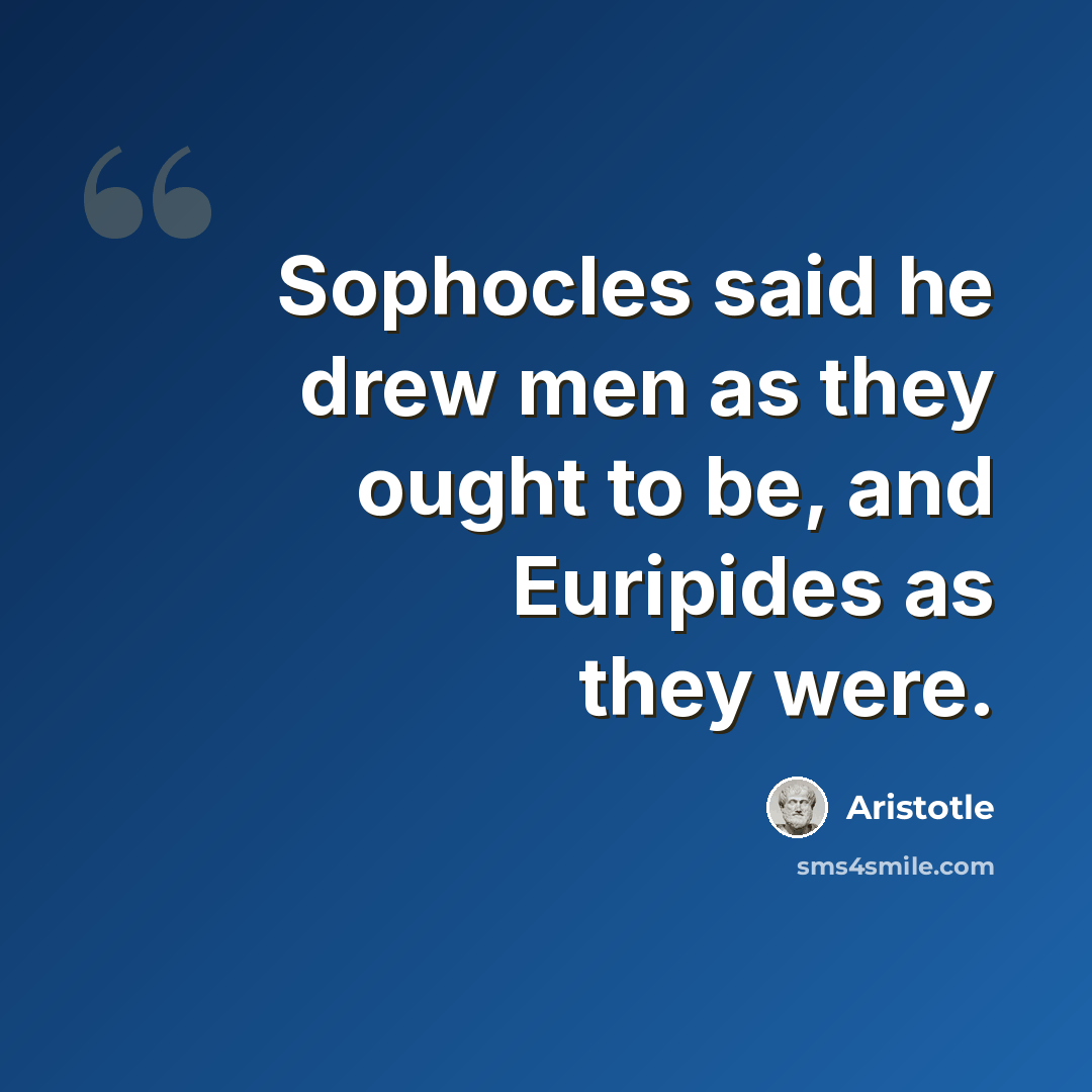 “Sophocles said he drew men as they ought to be, and Euripides as they were.” quote by Aristotle