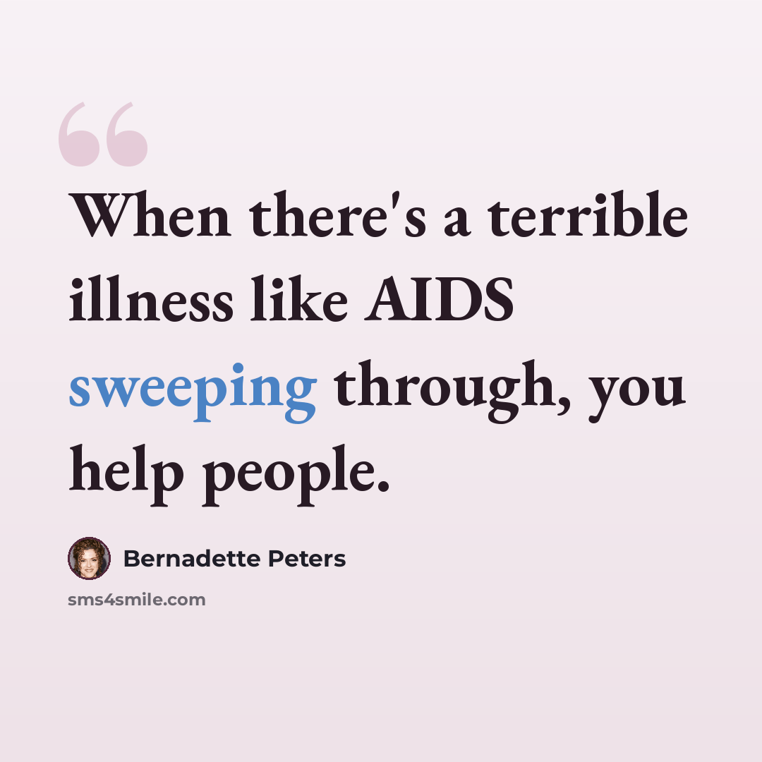 “When there's a terrible illness like AIDS sweeping through, you help people.” quote by Bernadette Peters