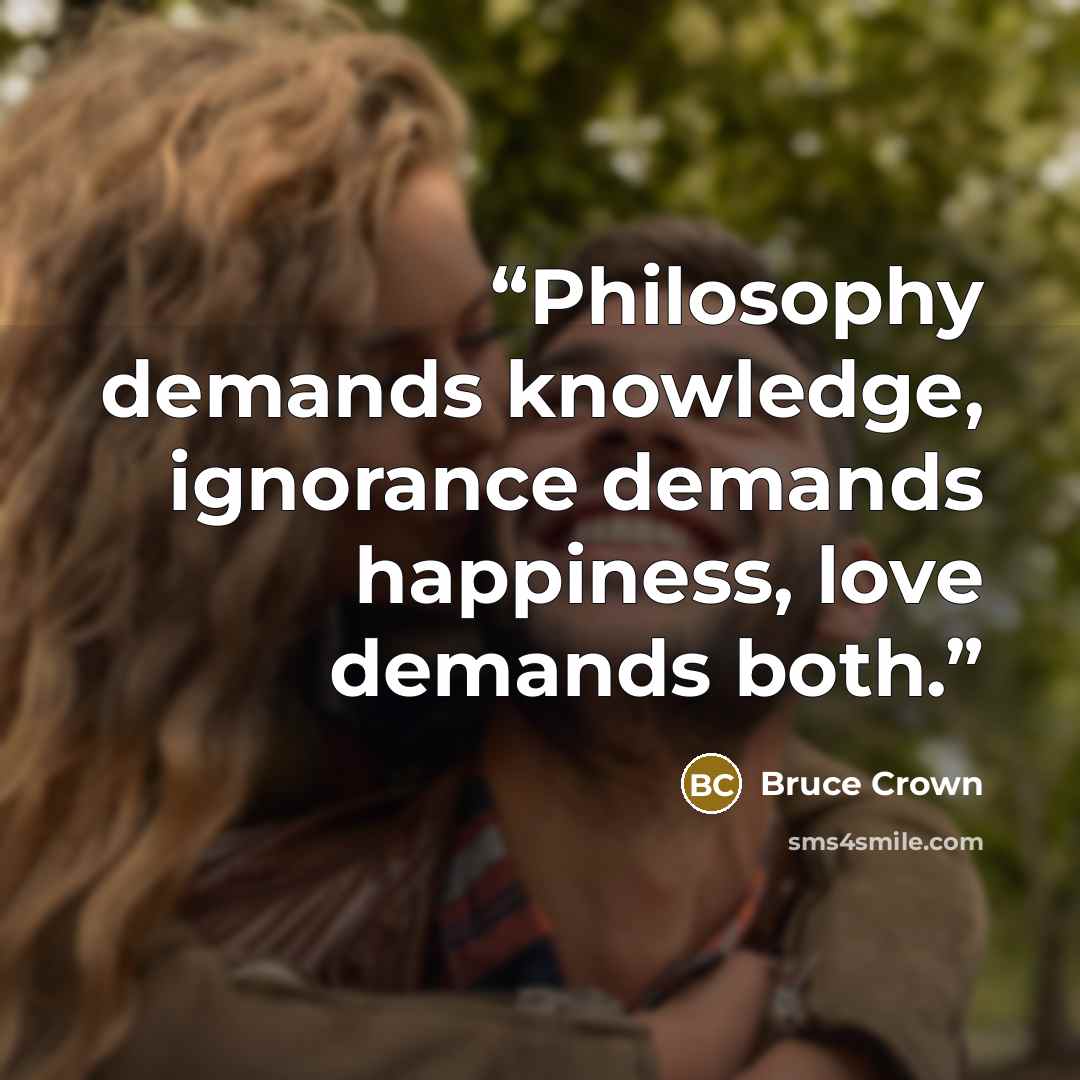 “Philosophy demands knowledge, ignorance demands happiness, love demands both.” quote by Bruce Crown