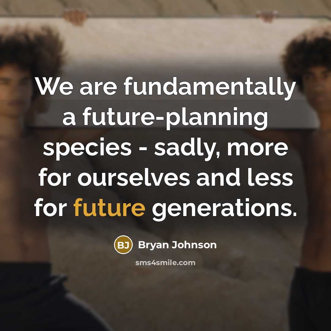 “We are fundamentally a future-planning species - sadly, more for ourselves and less for future generations.” quote by Bryan Johnson
