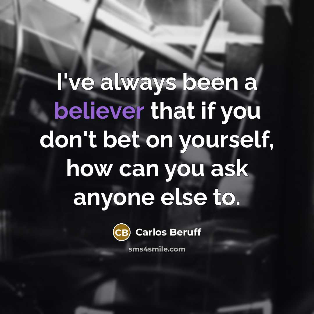 “I've always been a believer that if you don't bet on yourself, how can you ask anyone else to.” quote by Carlos Beruff