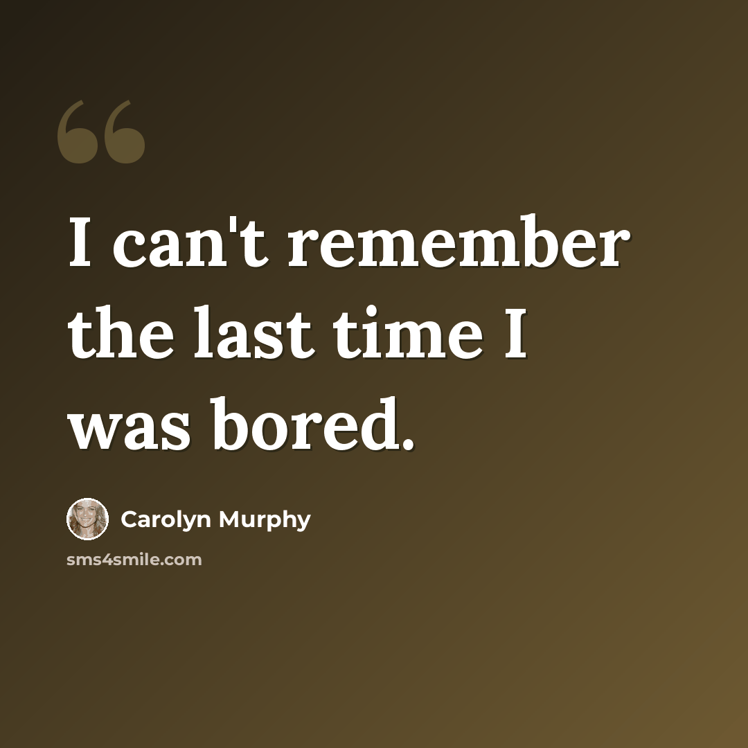 “I can't remember the last time I was bored.” quote by Carolyn Murphy