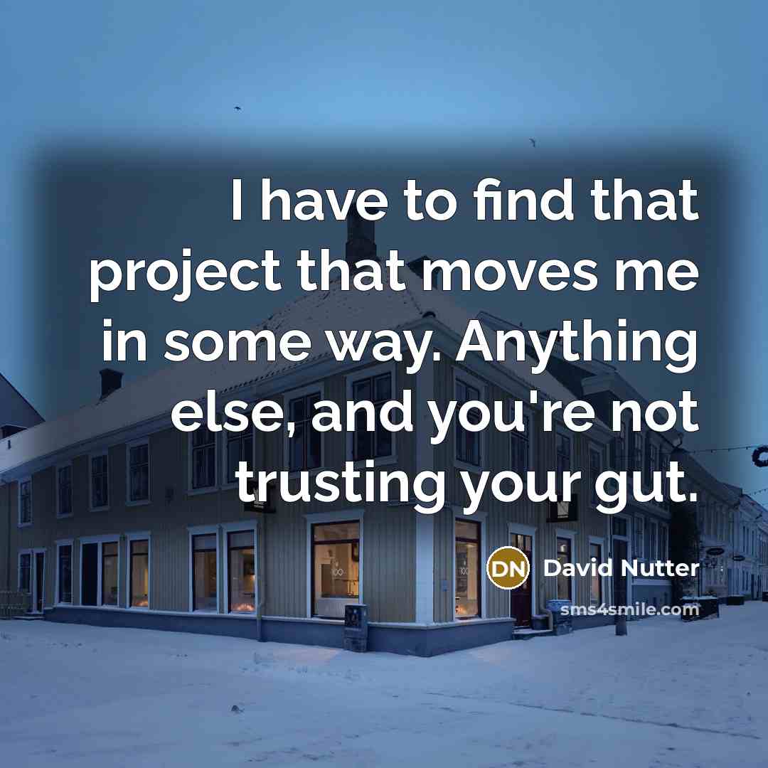 “I have to find that project that moves me in some way. Anything else, and you're not trusting your gut.” quote by David Nutter