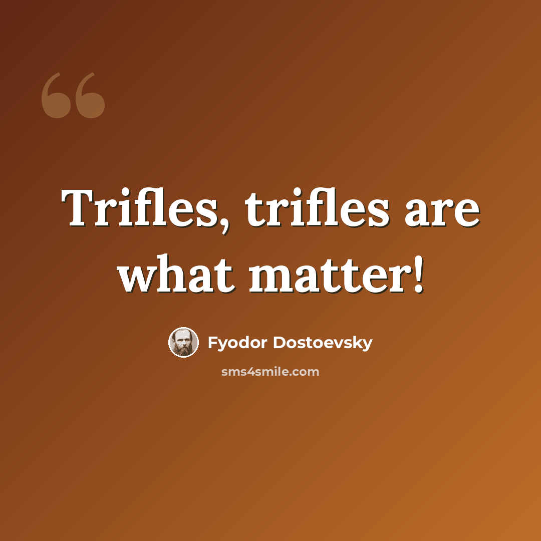 “Trifles, trifles are what matter!” quote by Fyodor Dostoevsky