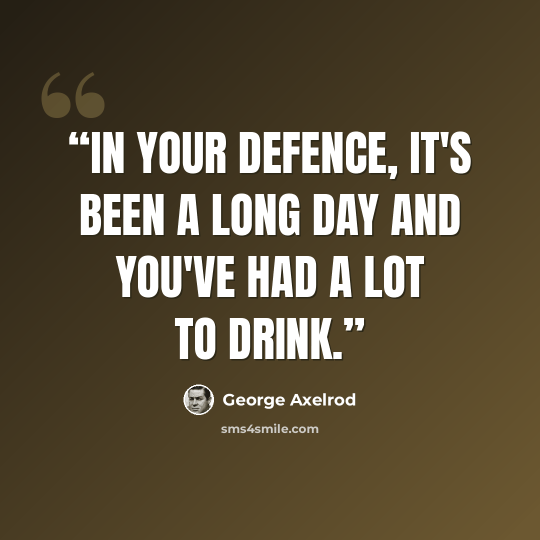 “In your defence, it's been a long day and you've had a lot to drink.” quote by George Axelrod