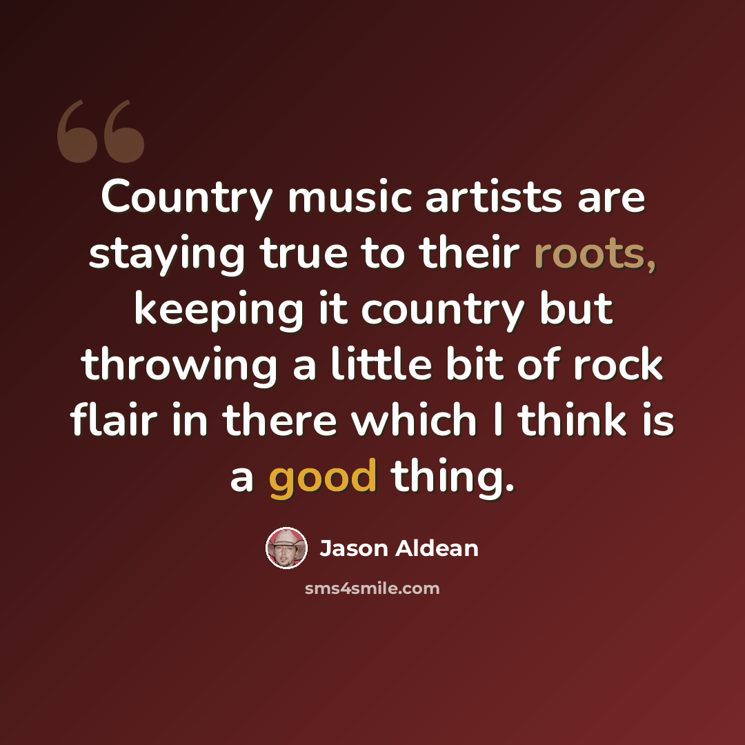 “Country music artists are staying true to their roots, keeping it country but throwing a little bit of rock flair in there which I think is a good thing.” quote by Jason Aldean