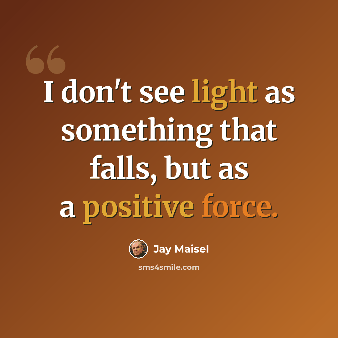 “I don't see light as something that falls, but as a positive force.” quote by Jay Maisel