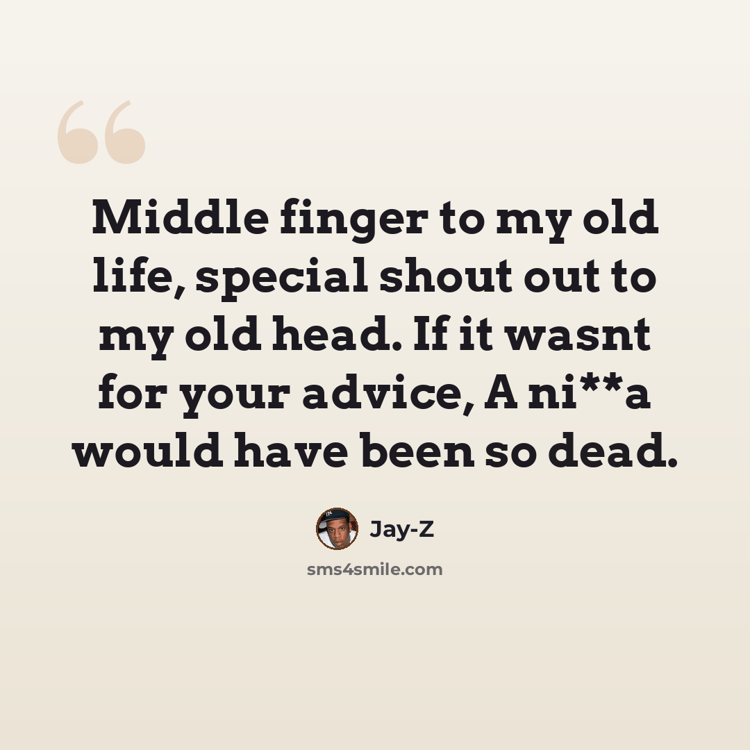 “Middle finger to my old life, special shout out to my old head. If it wasnt for your advice, A ni**a would have been so dead.” quote by Jay-Z