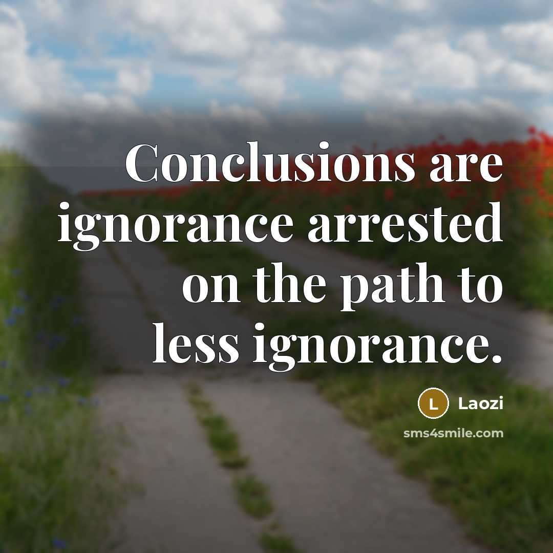 “Conclusions are ignorance arrested on the path to less ignorance.” quote by Laozi