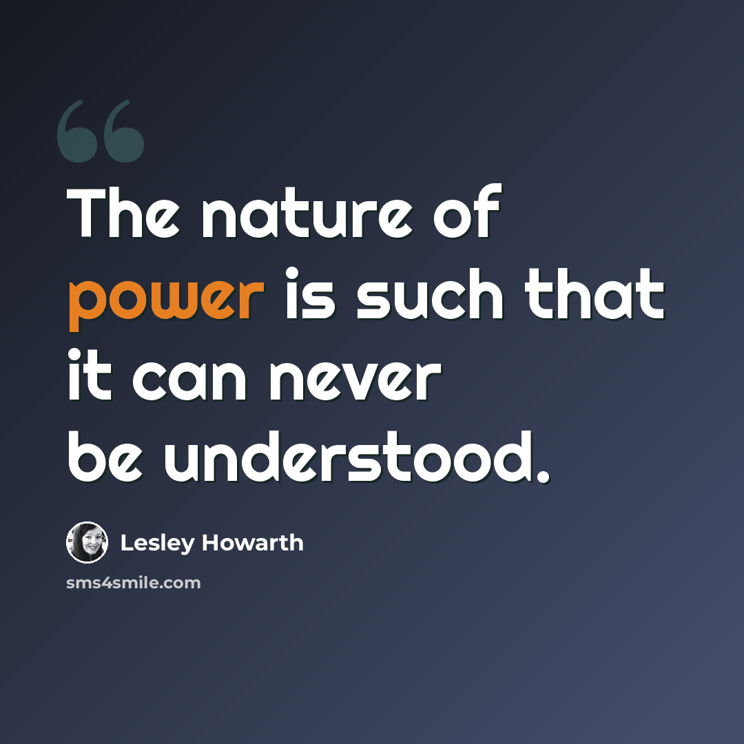 “The nature of power is such that it can never be understood.” quote by Lesley Howarth