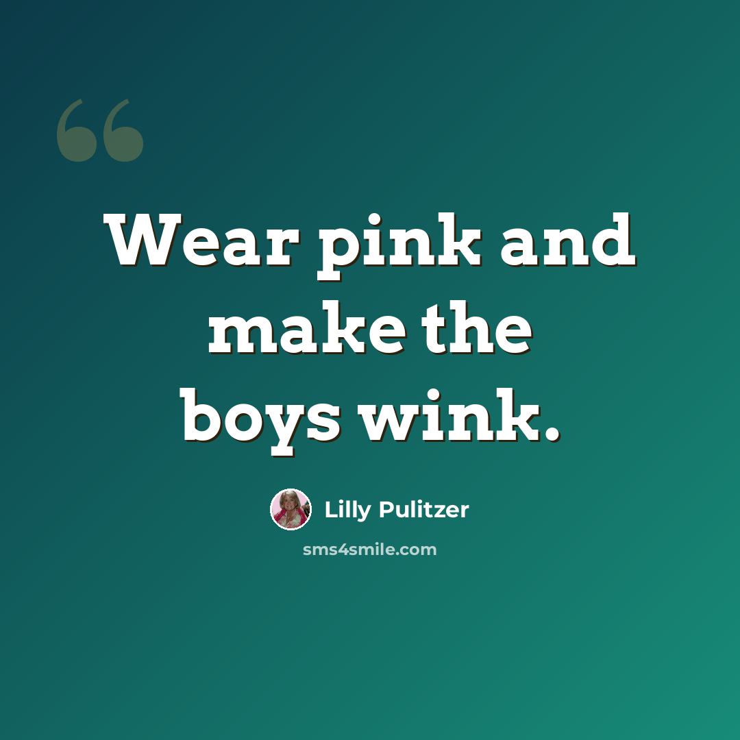 “Wear pink and make the boys wink.” quote by Lilly Pulitzer