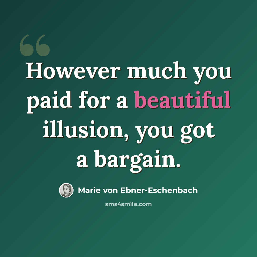 “However much you paid for a beautiful illusion, you got a bargain.” quote by Marie von Ebner-Eschenbach