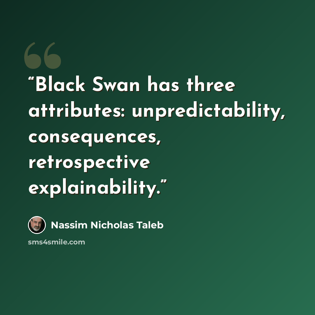 “Black Swan has three attributes: unpredictability, consequences, retrospective explainability.” quote by Nassim Nicholas Taleb