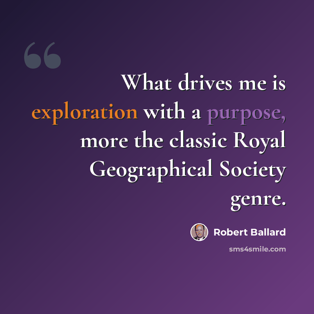 “What drives me is exploration with a purpose, more the classic Royal Geographical Society genre.” quote by Robert Ballard