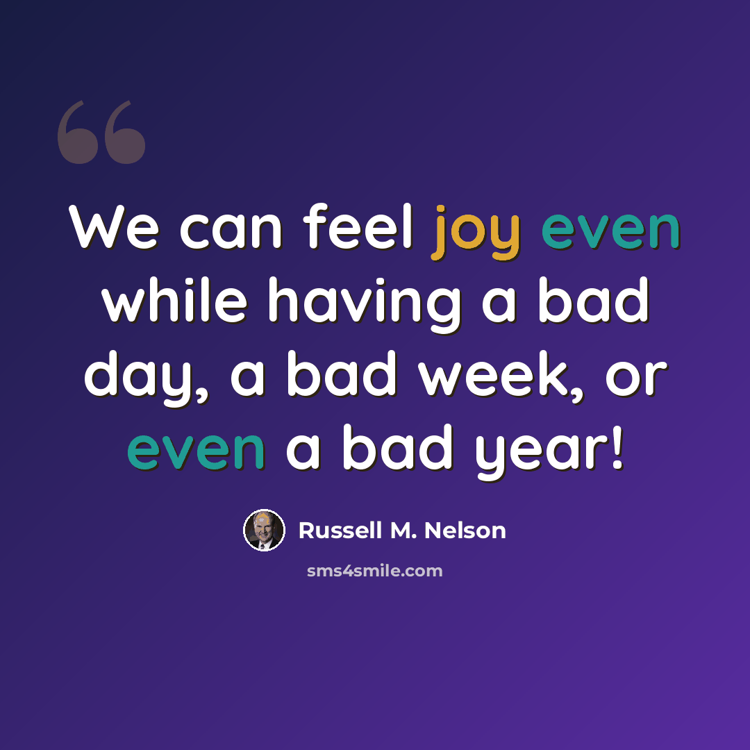 “We can feel joy even while having a bad day, a bad week, or even a bad year!” quote by Russell M. Nelson