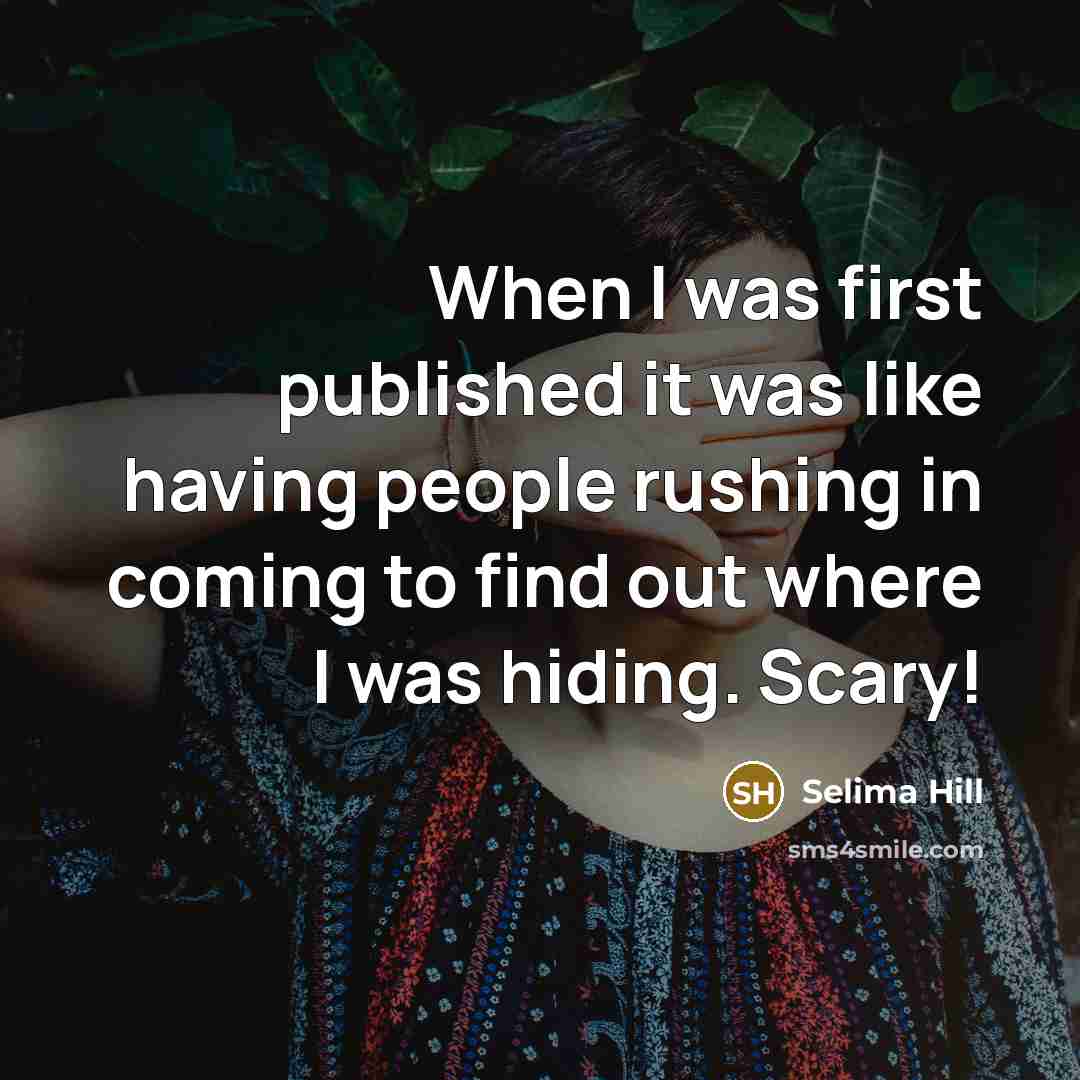 “When I was first published it was like having people rushing in coming to find out where I was hiding. Scary!” quote by Selima Hill