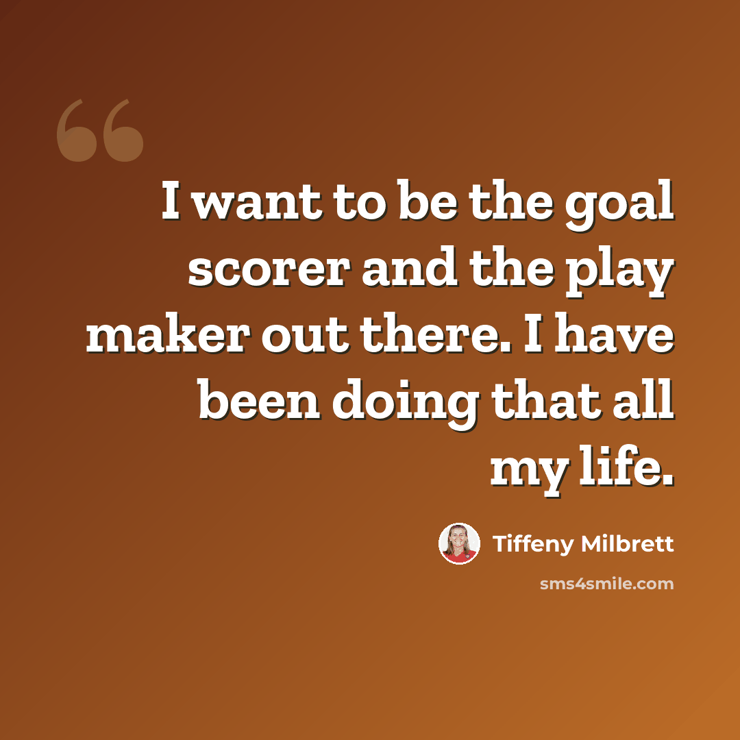 “I want to be the goal scorer and the play maker out there. I have been doing that all my life.” quote by Tiffeny Milbrett