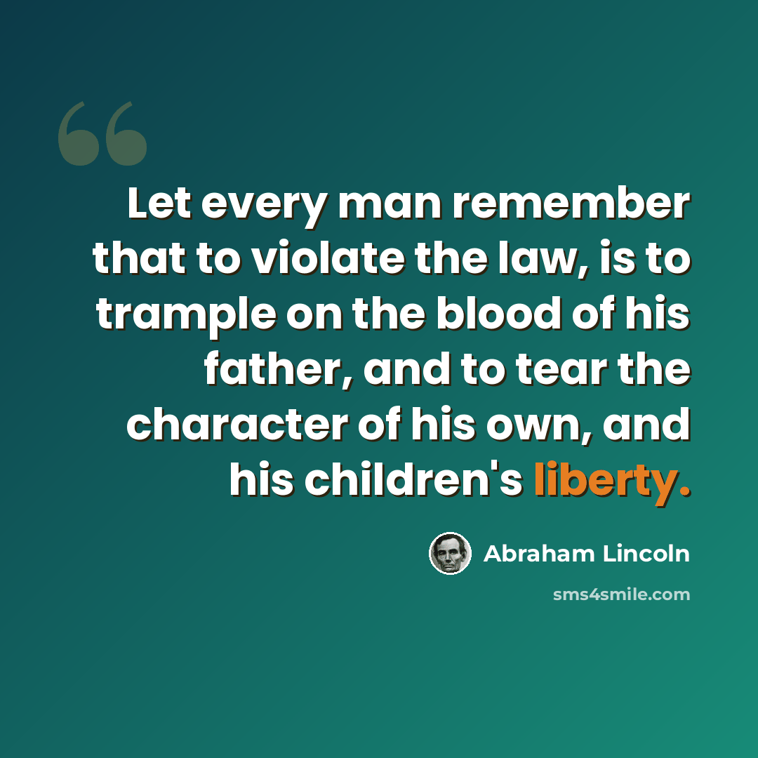 “Let every man remember that to violate the law, is to trample on the blood of his father, and to tear the character of his own, and his children's liberty.” quote by Abraham Lincoln