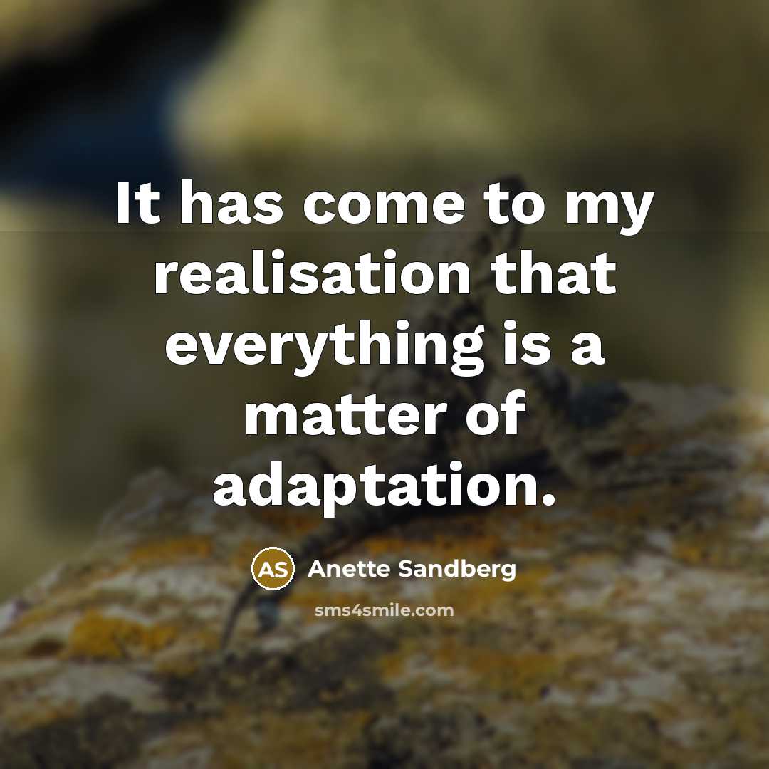 “It has come to my realisation that everything is a matter of adaptation.” quote by Anette Sandberg