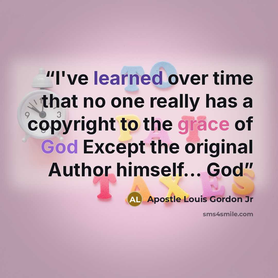 “I've learned over time that no one really has a copyright to the grace of God Except the original Author himself... God” quote by Apostle Louis Gordon Jr