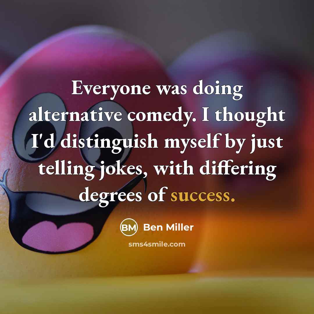 “Everyone was doing alternative comedy. I thought I'd distinguish myself by just telling jokes, with differing degrees of success.” quote by Ben Miller