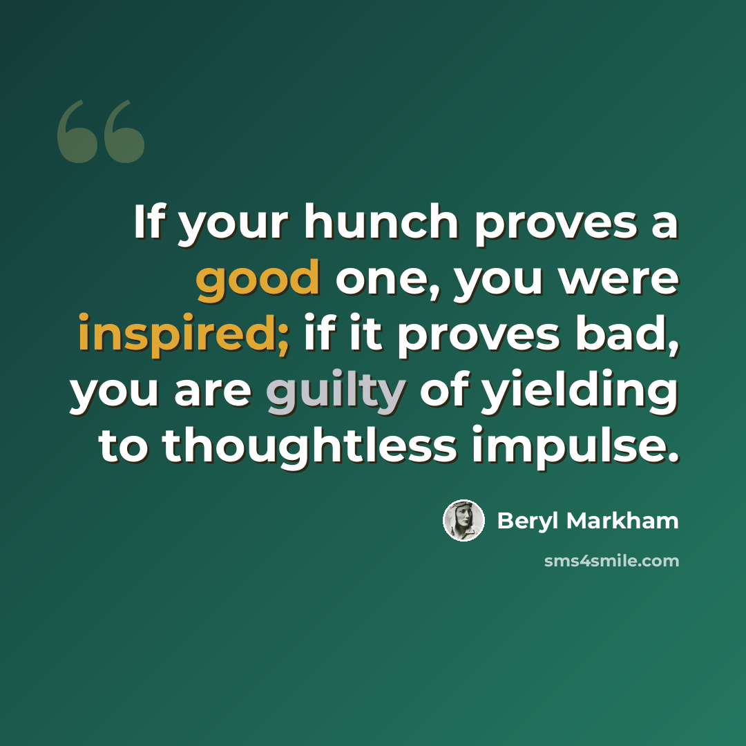 “If your hunch proves a good one, you were inspired; if it proves bad, you are guilty of yielding to thoughtless impulse.” quote by Beryl Markham