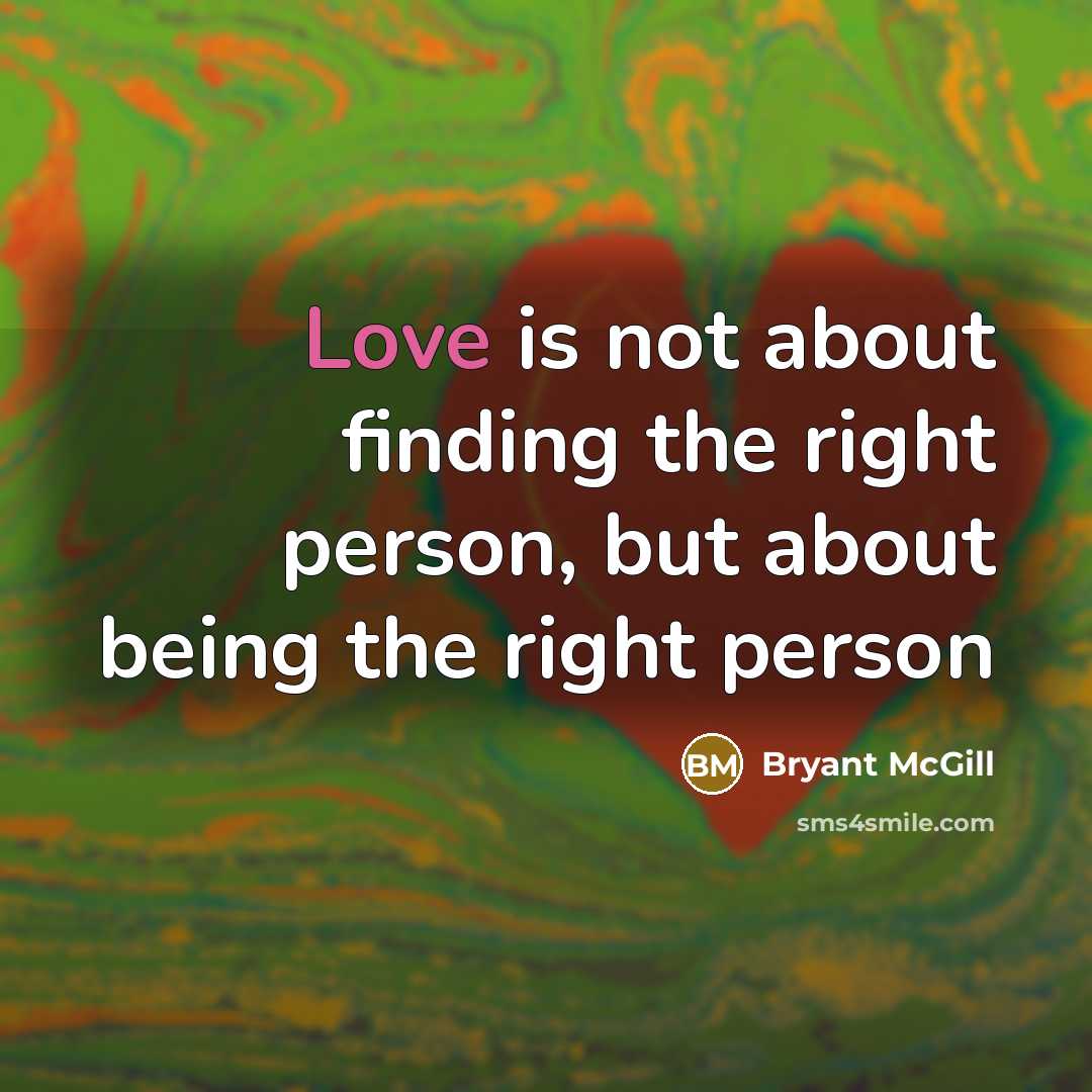 “Love is not about finding the right person, but about being the right person” quote by Bryant McGill