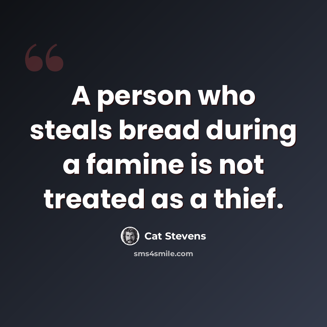 “A person who steals bread during a famine is not treated as a thief.” quote by Cat Stevens