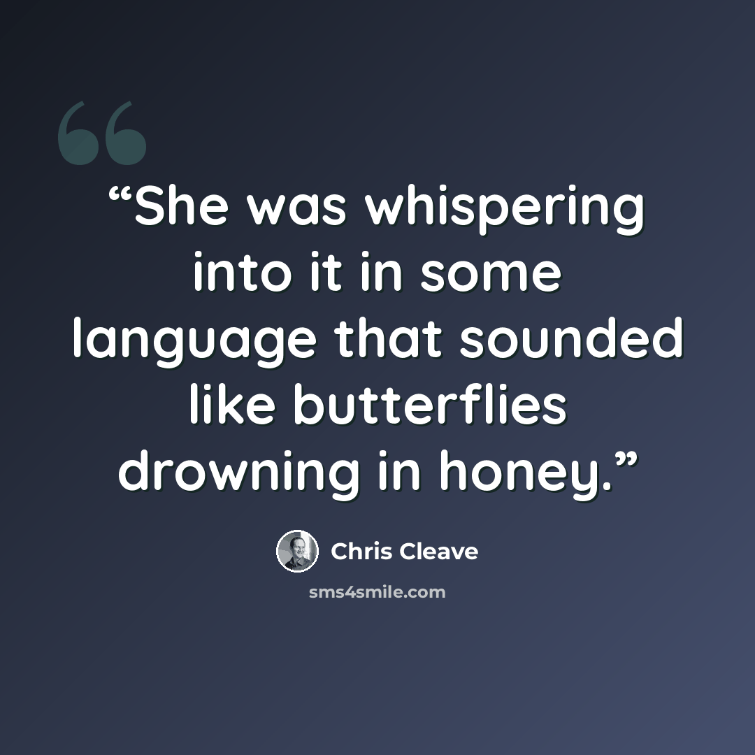 “She was whispering into it in some language that sounded like butterflies drowning in honey.” quote by Chris Cleave