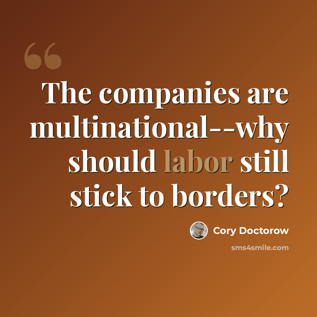 “The companies are multinational--why should labor still stick to borders?” quote by Cory Doctorow