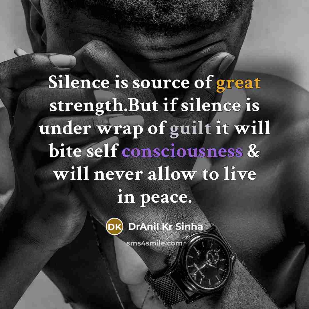 “Silence is source of great strength.But if silence is under wrap of guilt it will bite self consciousness & will never allow to live in peace.” quote by DrAnil Kr Sinha