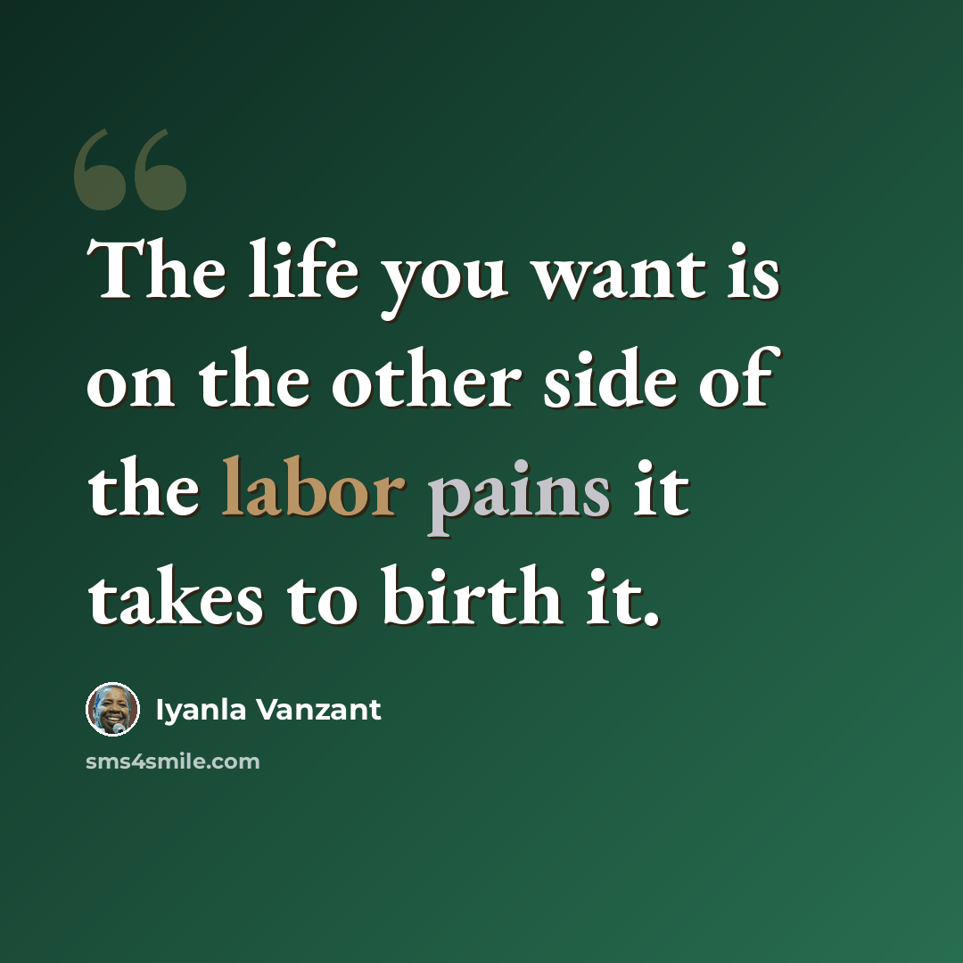 “The life you want is on the other side of the labor pains it takes to birth it.” quote by Iyanla Vanzant