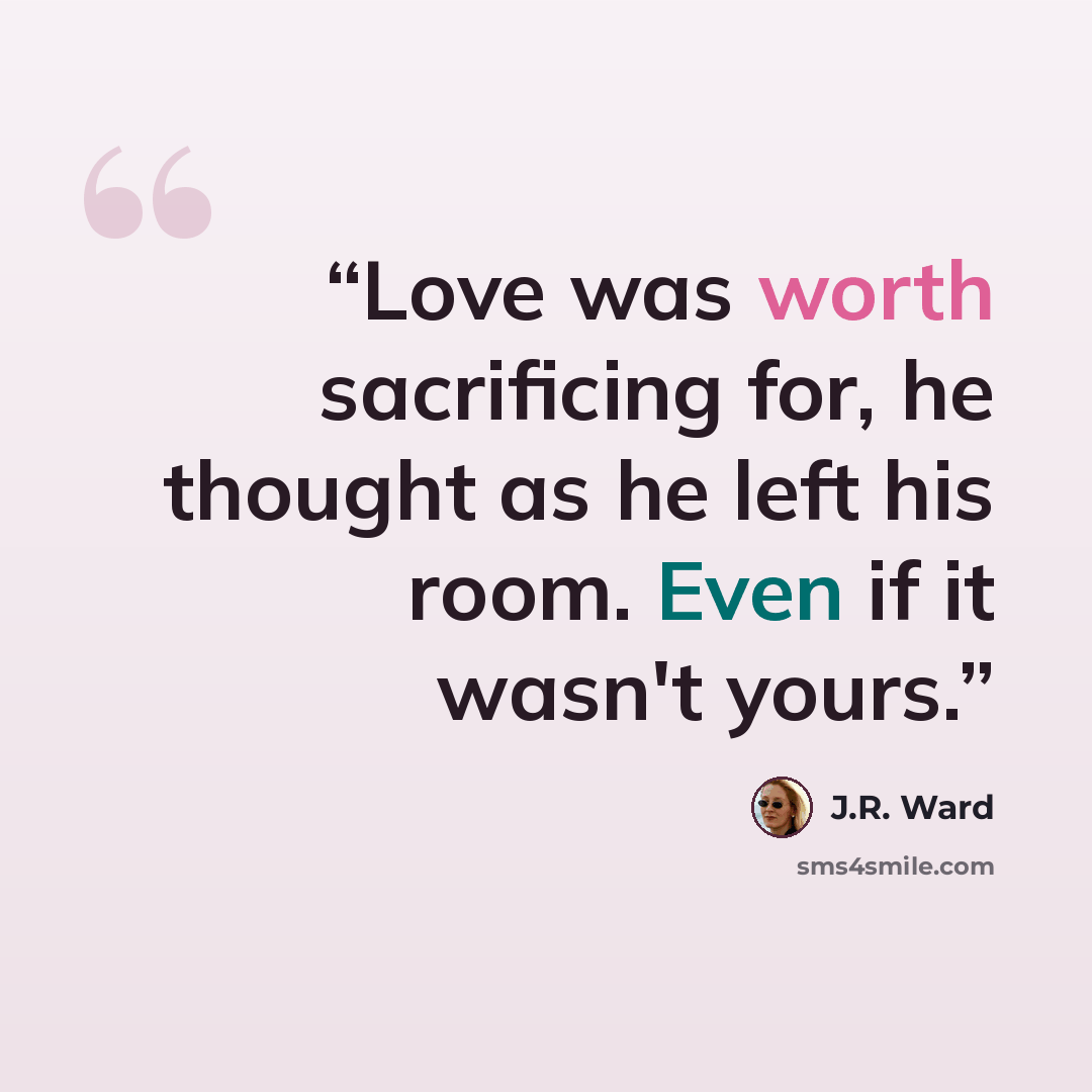 “Love was worth sacrificing for, he thought as he left his room. Even if it wasn't yours.” quote by J.R. Ward