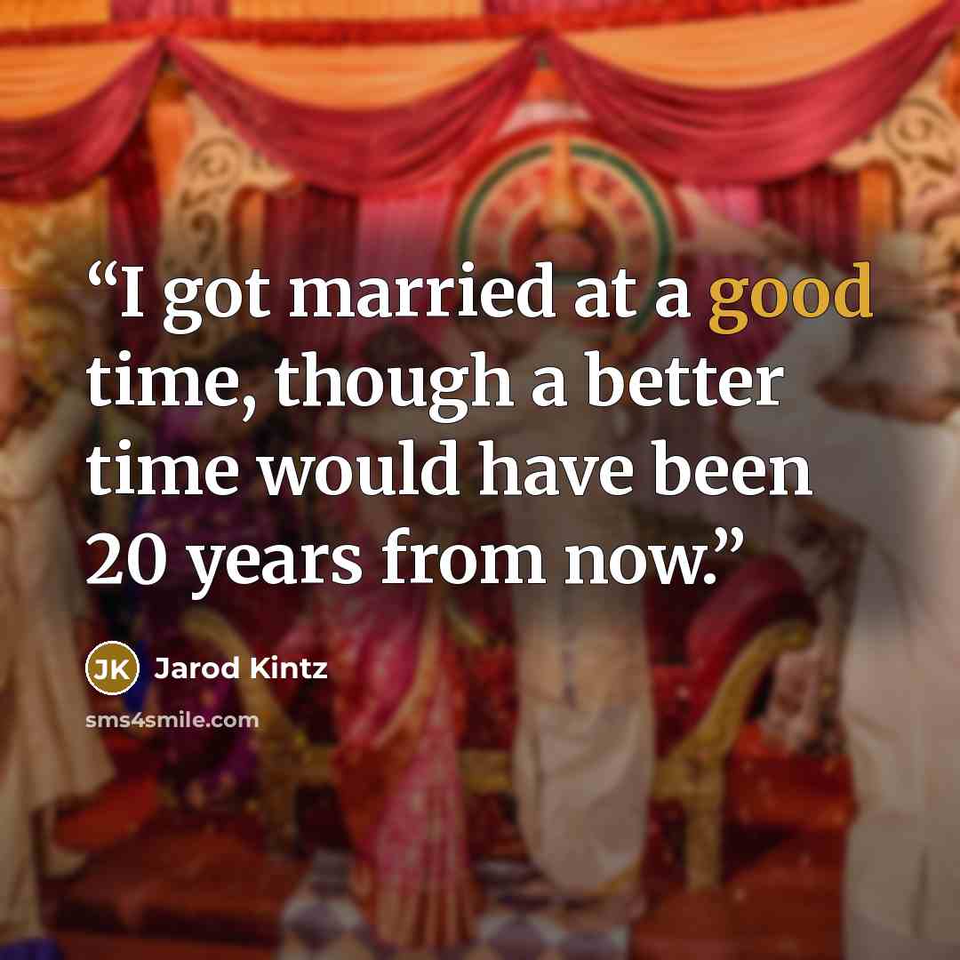 “I got married at a good time, though a better time would have been 20 years from now.” quote by Jarod Kintz