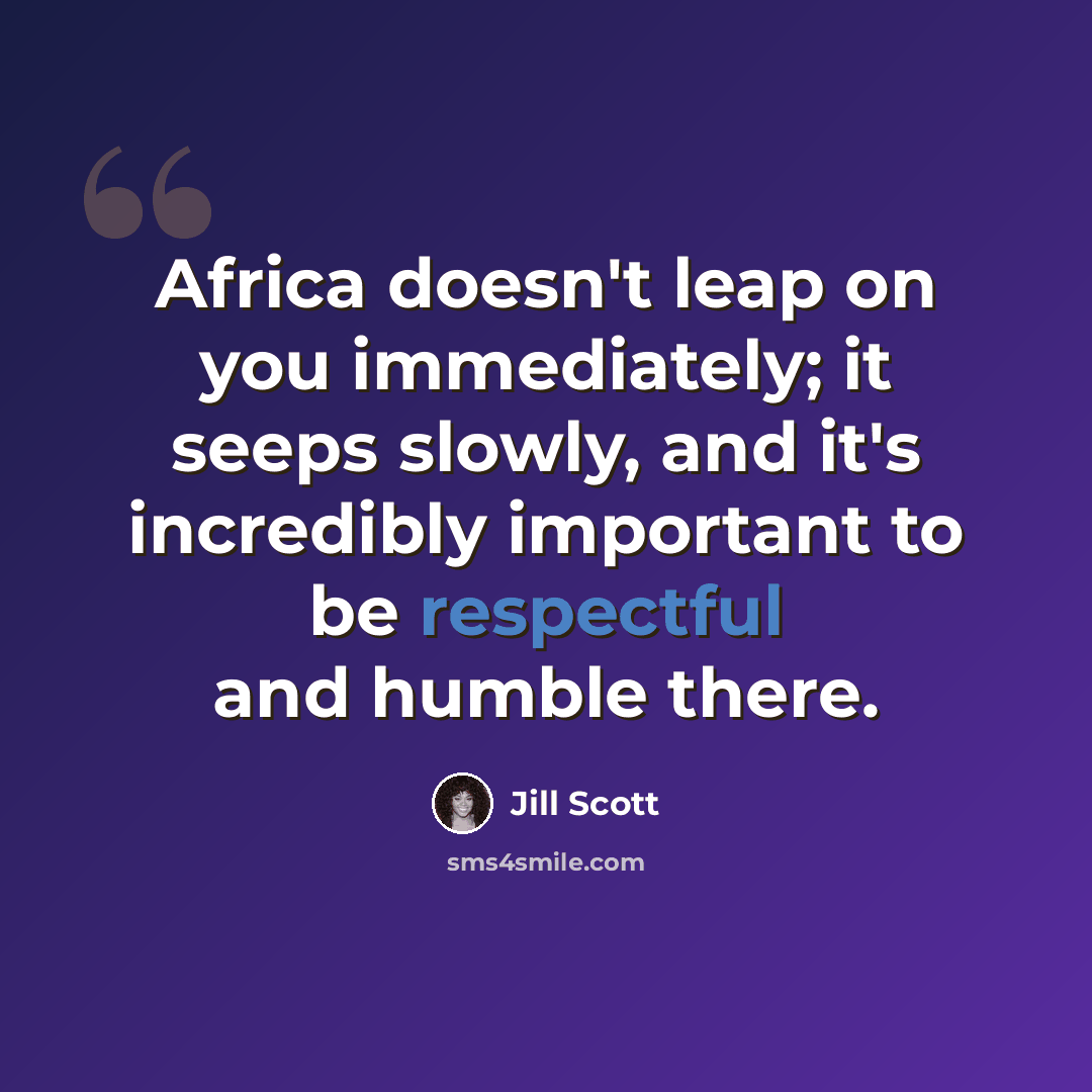 “Africa doesn't leap on you immediately; it seeps slowly, and it's incredibly important to be respectful and humble there.” quote by Jill Scott