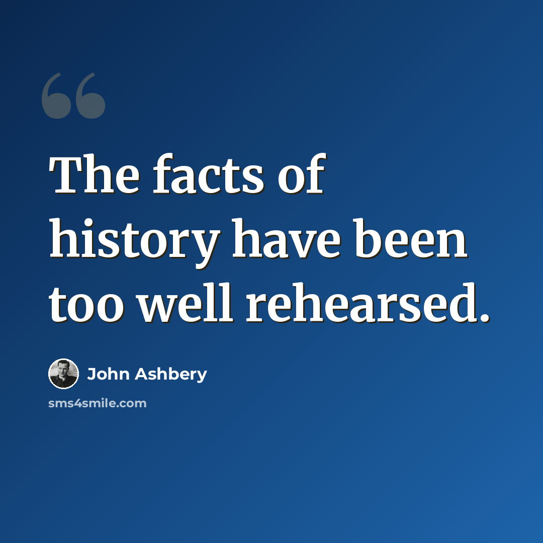 “The facts of history have been too well rehearsed.” quote by John Ashbery