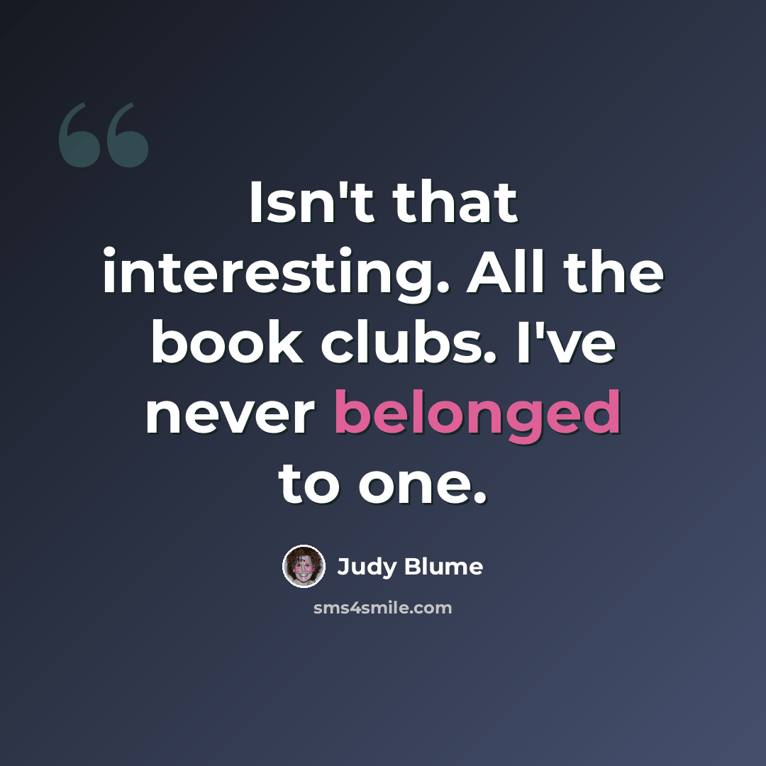 “Isn't that interesting. All the book clubs. I've never belonged to one.” quote by Judy Blume