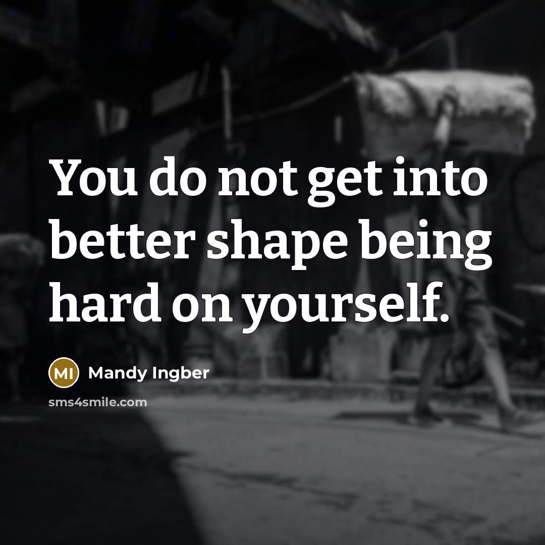 “You do not get into better shape being hard on yourself.” quote by Mandy Ingber