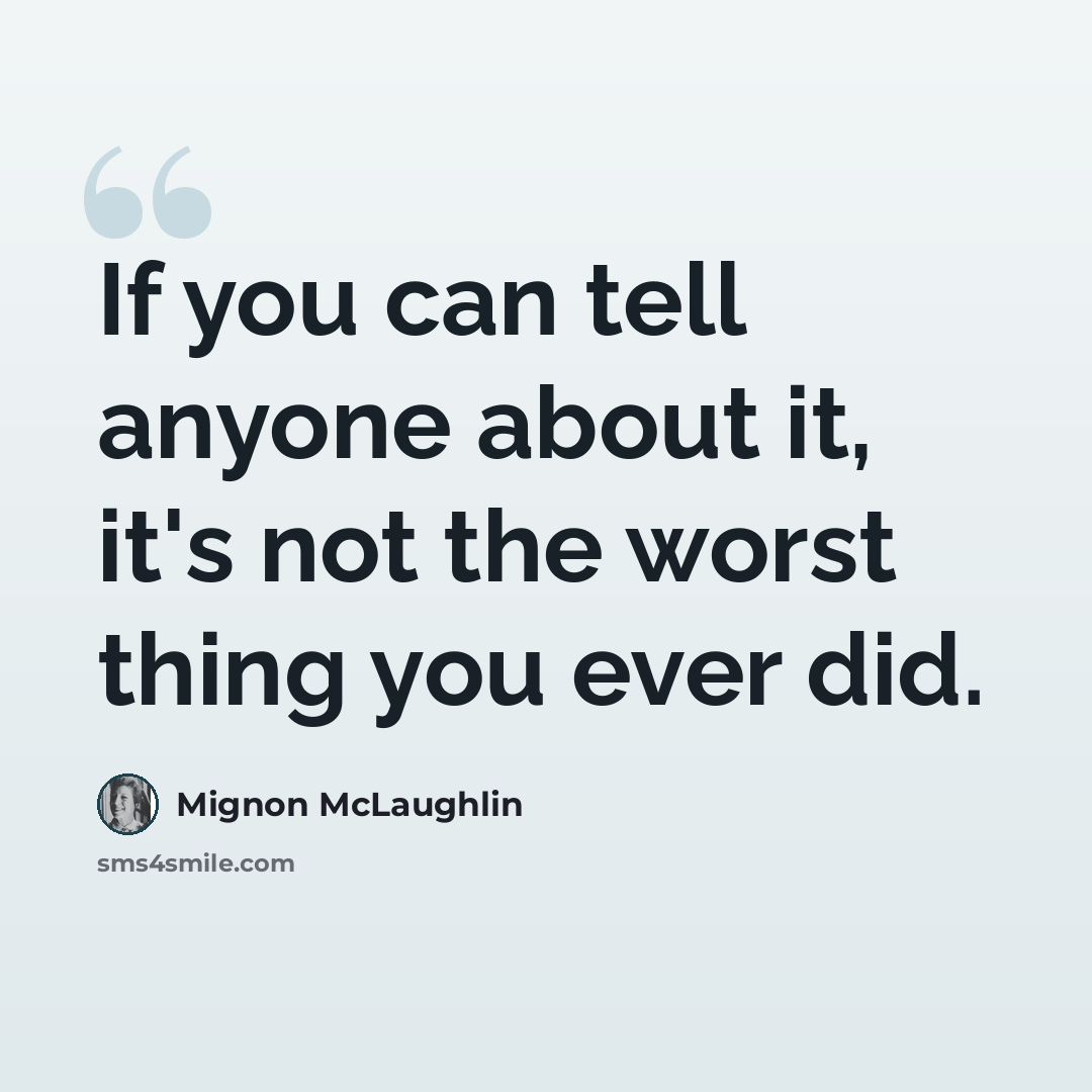 “If you can tell anyone about it, it's not the worst thing you ever did.” quote by Mignon McLaughlin