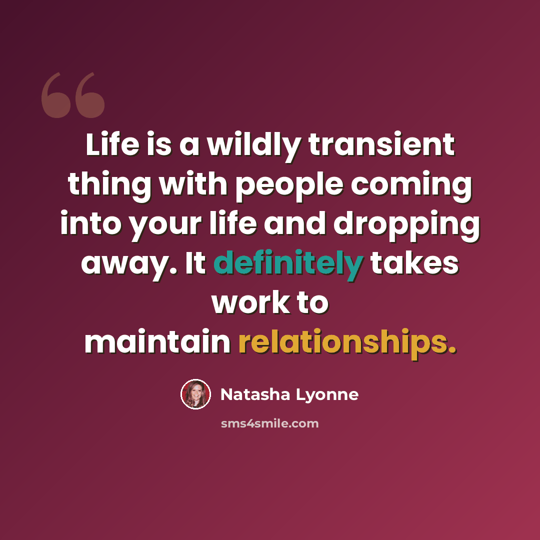 “Life is a wildly transient thing with people coming into your life and dropping away. It definitely takes work to maintain relationships.” quote by Natasha Lyonne