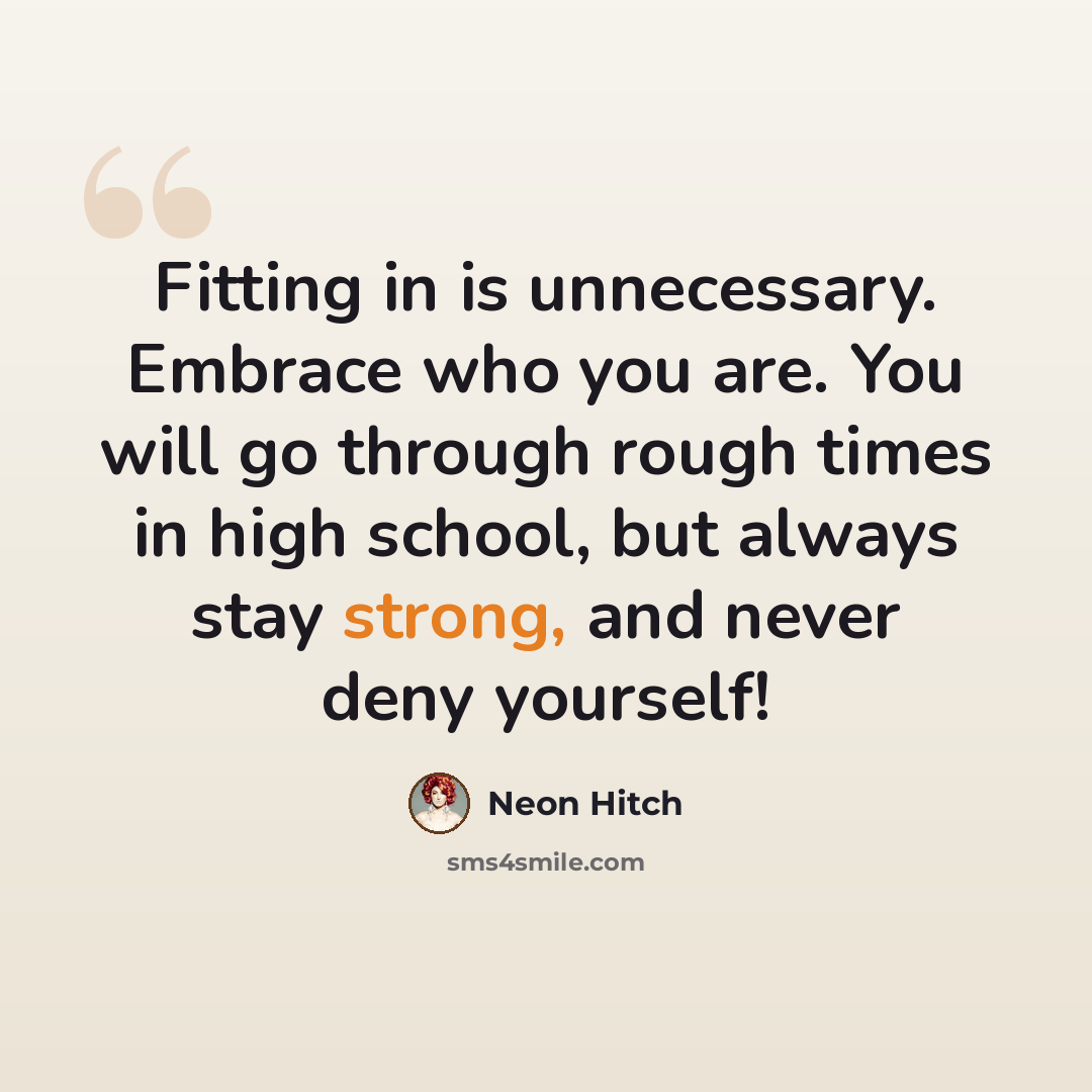 “Fitting in is unnecessary. Embrace who you are. You will go through rough times in high school, but always stay strong, and never deny yourself!” quote by Neon Hitch