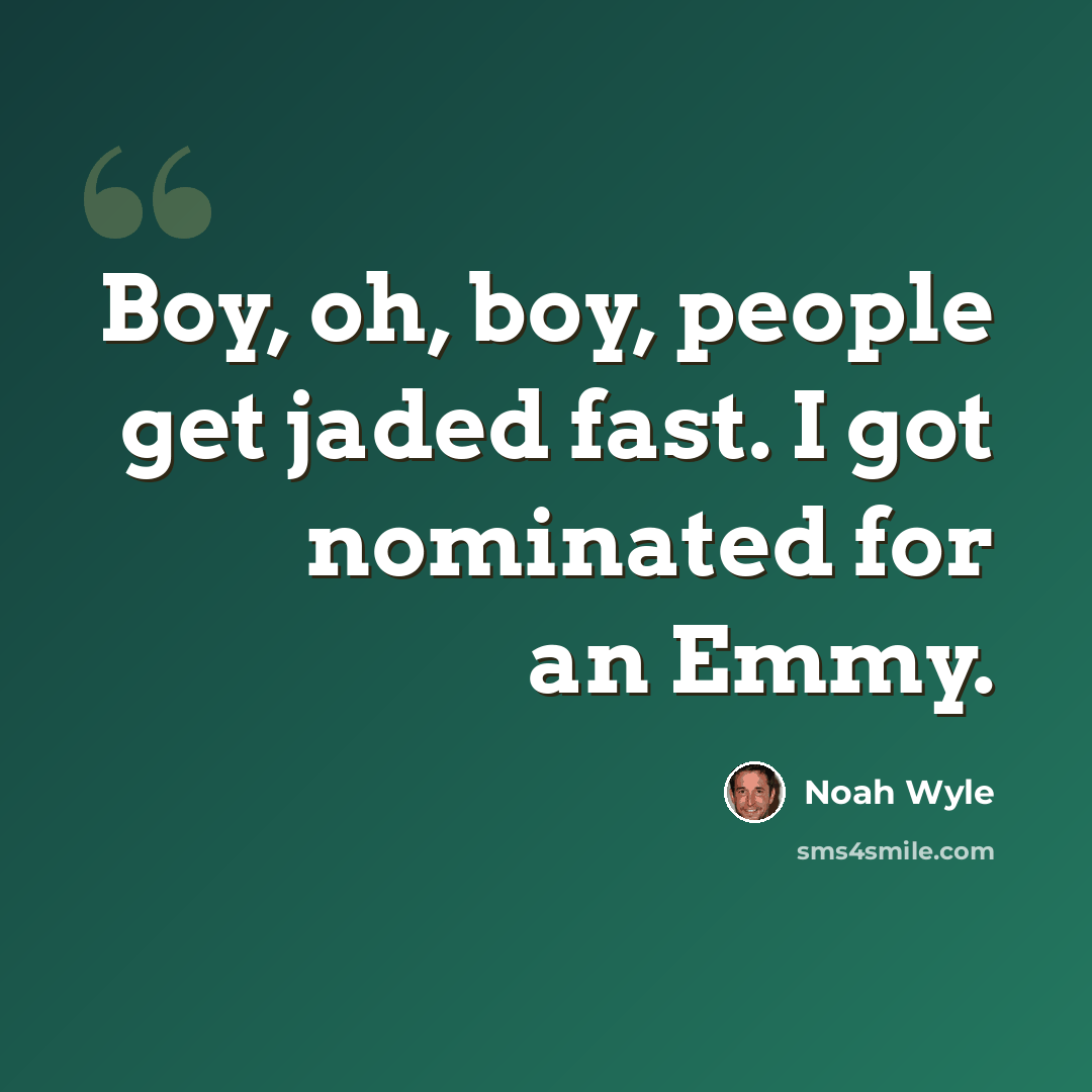 “Boy, oh, boy, people get jaded fast. I got nominated for an Emmy.” quote by Noah Wyle
