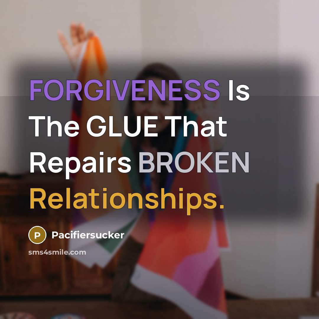 “FORGIVENESS Is The GLUE That Repairs BROKEN Relationships.” quote by Pacifiersucker