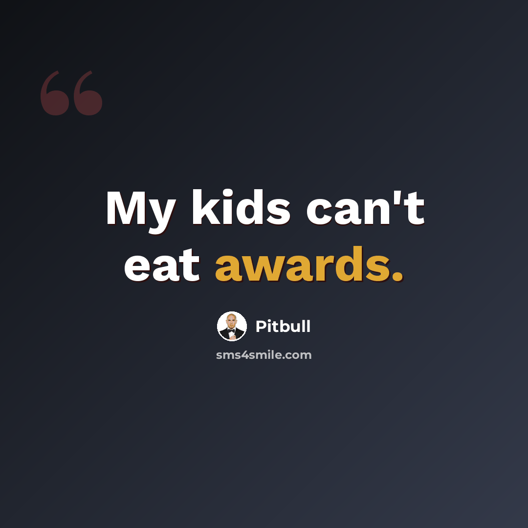 “My kids can't eat awards.” quote by Pitbull