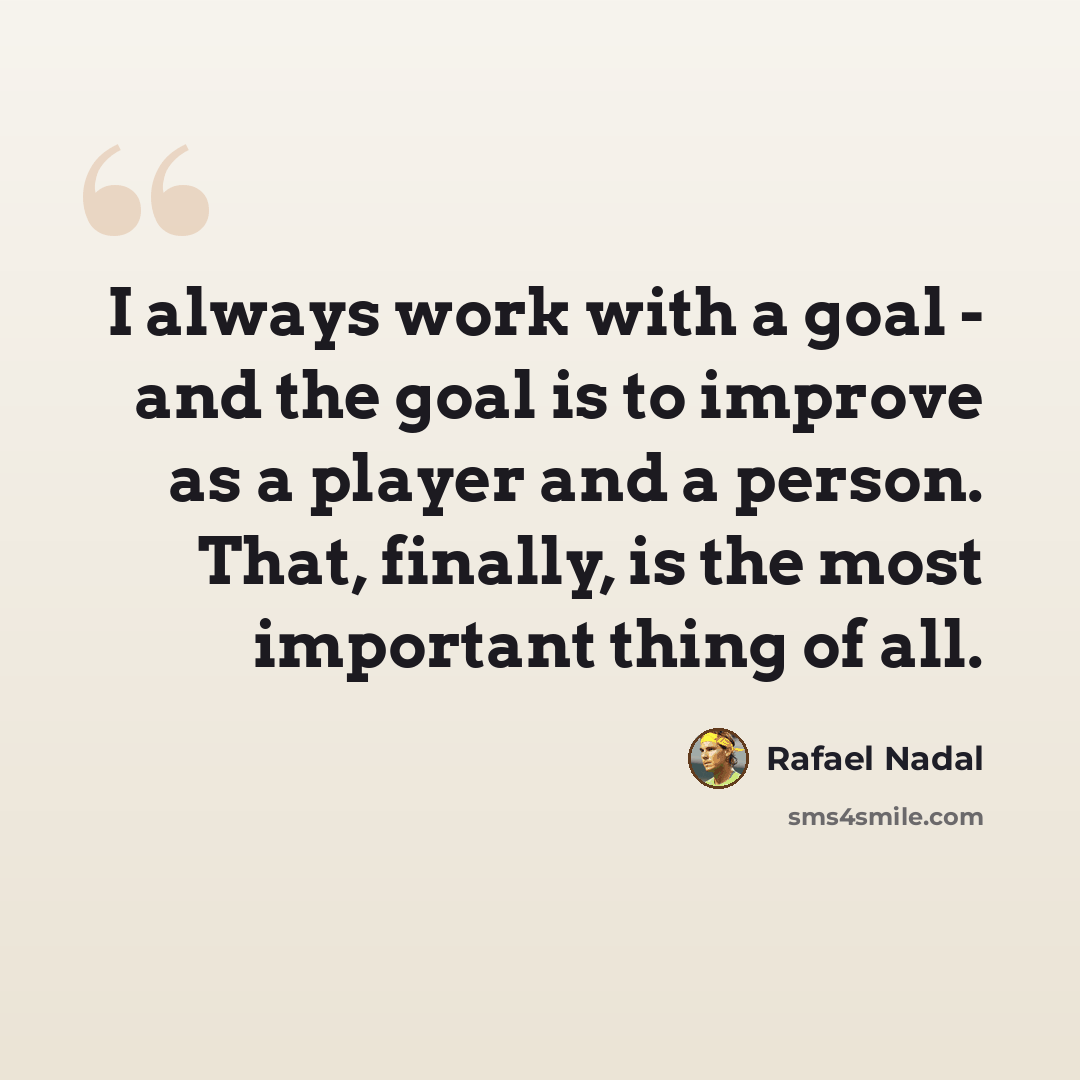 “I always work with a goal - and the goal is to improve as a player and a person. That, finally, is the most important thing of all.” quote by Rafael Nadal