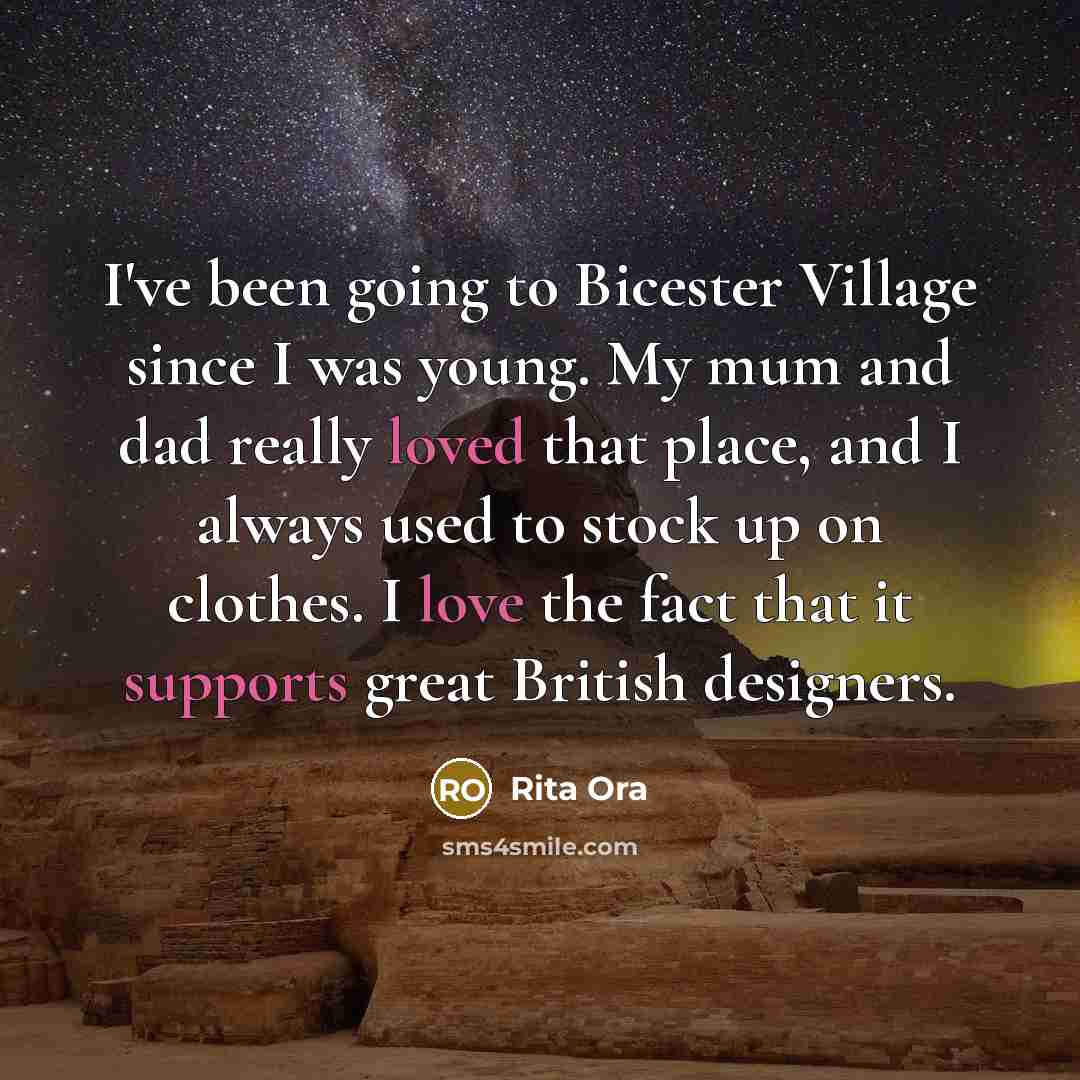 “I've been going to Bicester Village since I was young. My mum and dad really loved that place, and I always used to stock up on clothes. I love the fact that it supports great British designers.” quote by Rita Ora