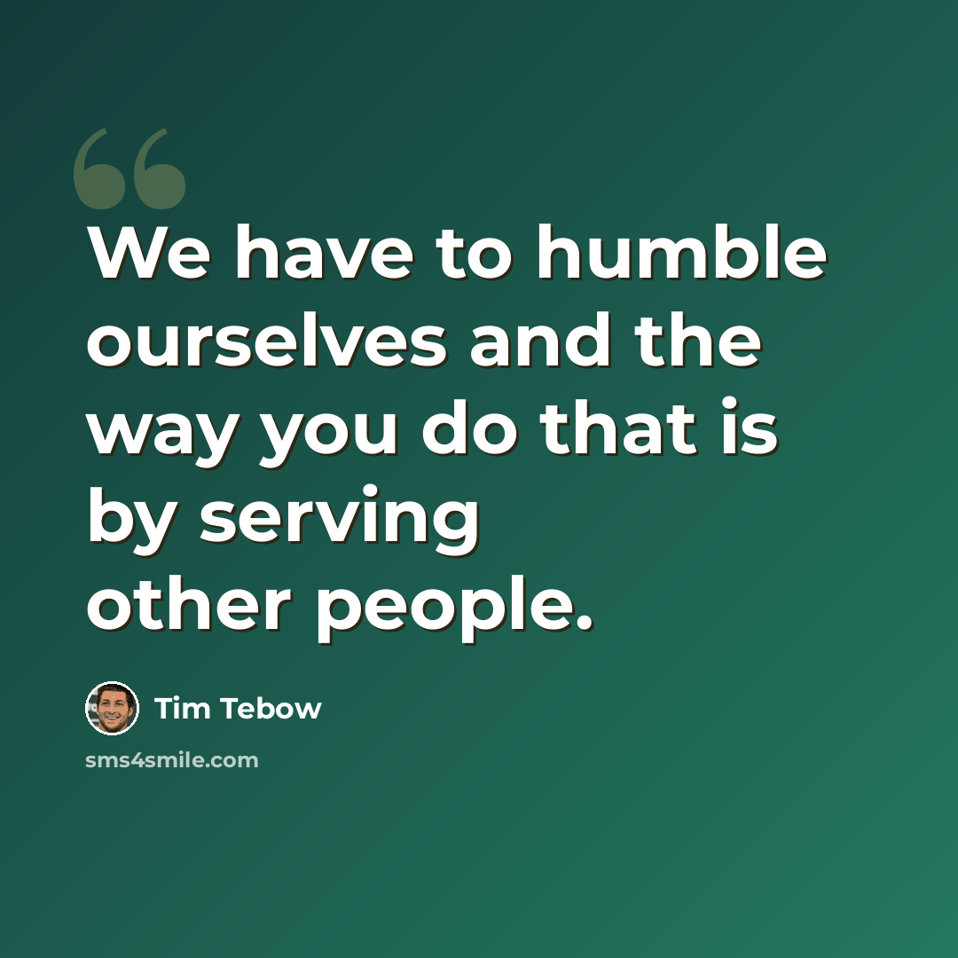 “We have to humble ourselves and the way you do that is by serving other people.” quote by Tim Tebow