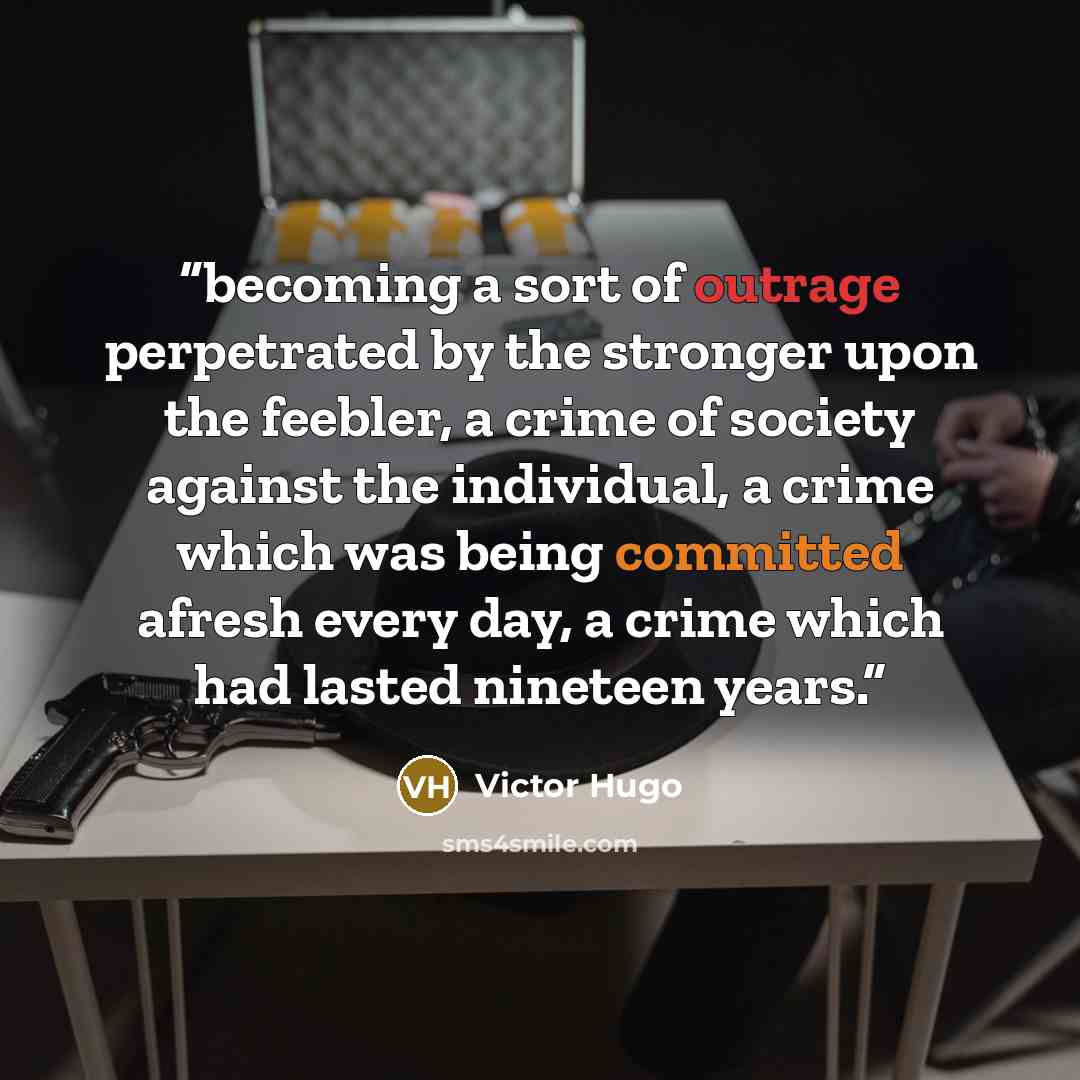 “becoming a sort of outrage perpetrated by the stronger upon the feebler, a crime of society against the individual, a crime which was being committed afresh every day, a crime which had lasted nineteen years.” quote by Victor Hugo