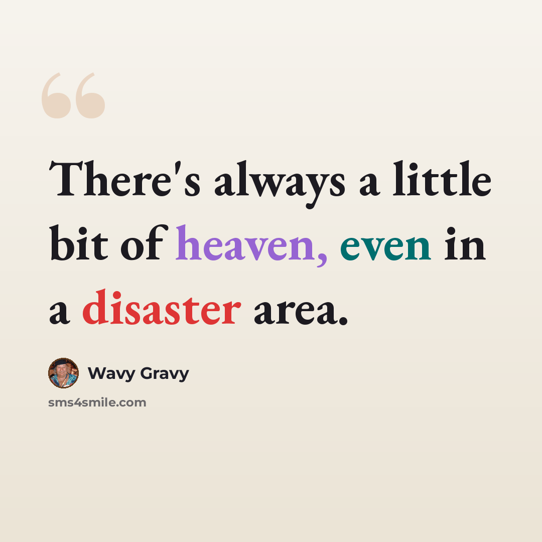 “There's always a little bit of heaven, even in a disaster area.” quote by Wavy Gravy