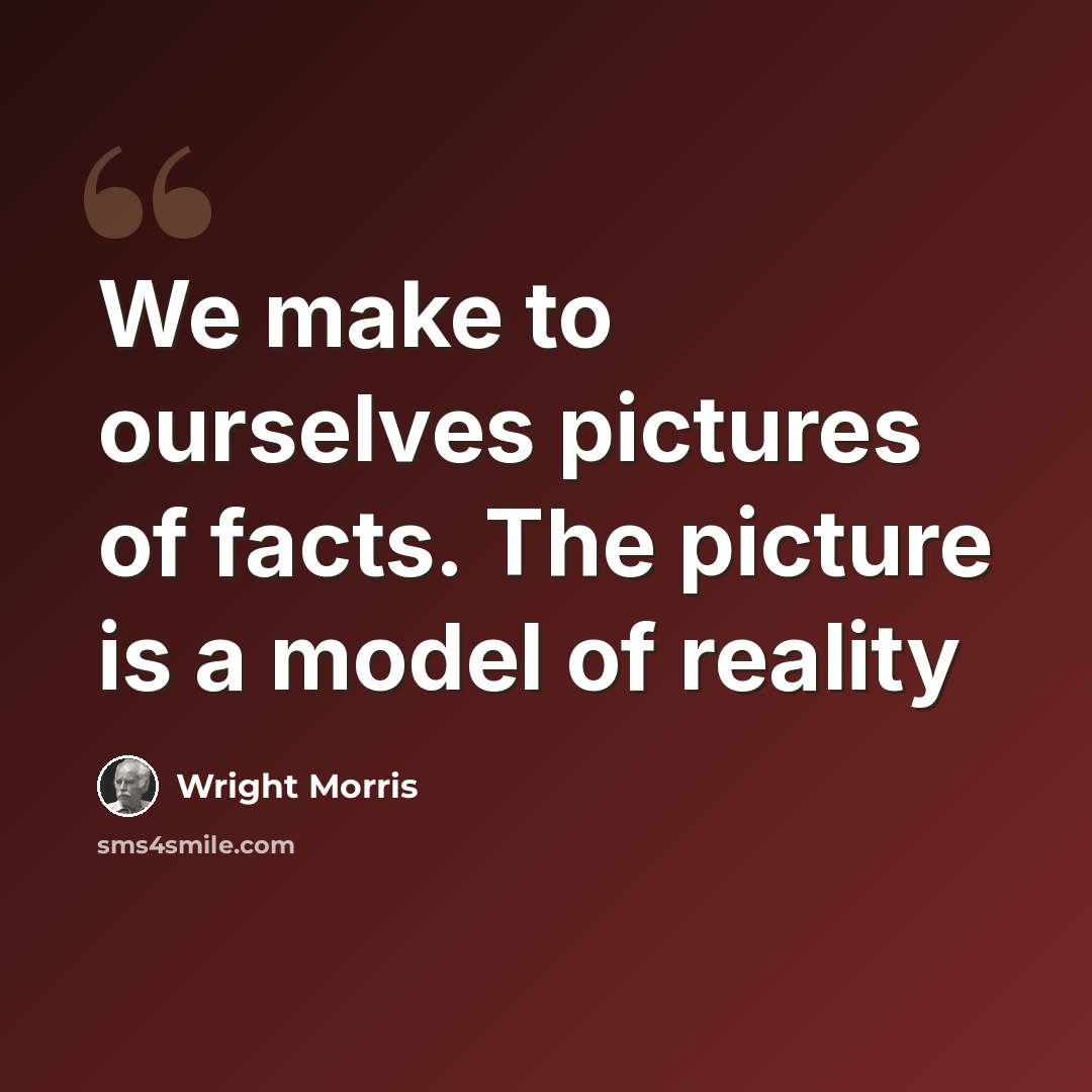 “We make to ourselves pictures of facts. The picture is a model of reality” quote by Wright Morris